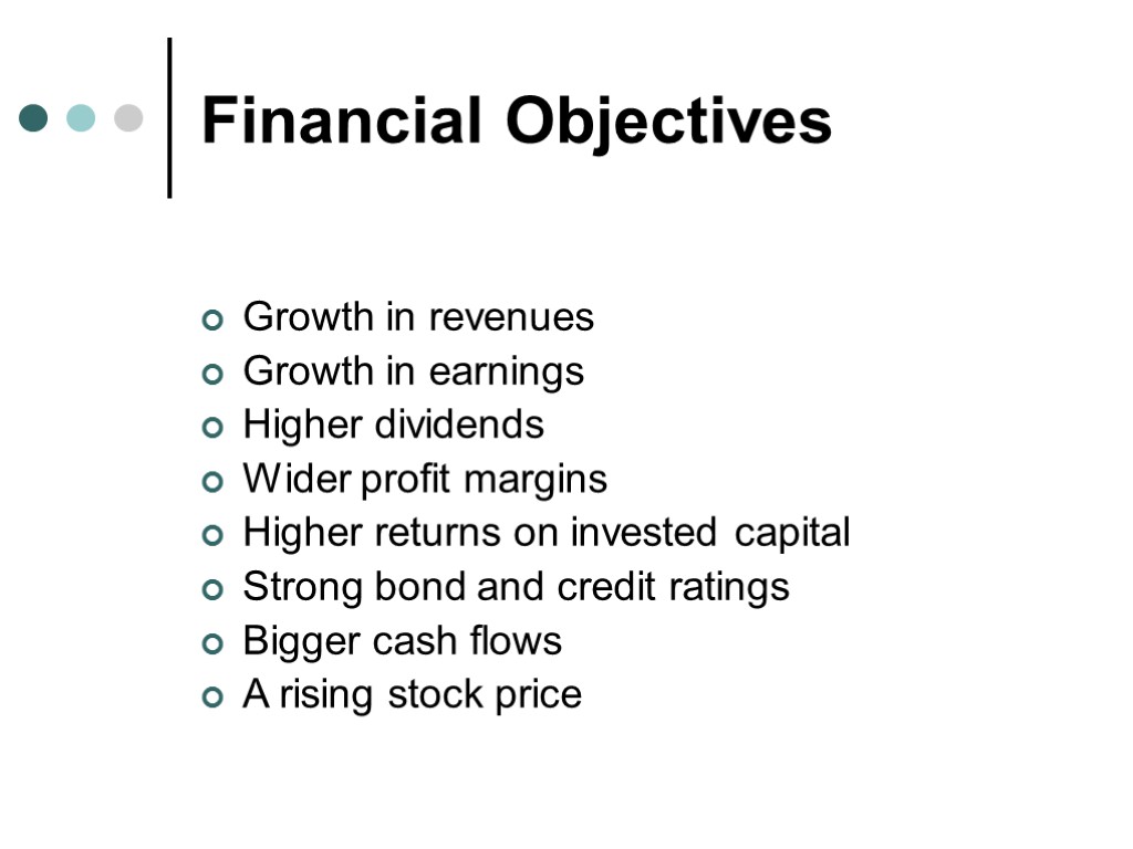 Financial Objectives Growth in revenues Growth in earnings Higher dividends Wider profit margins Higher